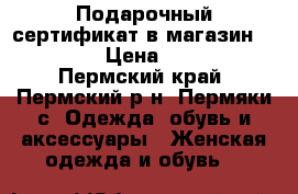 Подарочный сертификат в магазин Familia › Цена ­ 1 500 - Пермский край, Пермский р-н, Пермяки с. Одежда, обувь и аксессуары » Женская одежда и обувь   